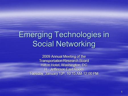 1 Emerging Technologies in Social Networking 2009 Annual Meeting of the Transportation Research Board Hilton Hotel, Washington, DC H - Jefferson East Room.