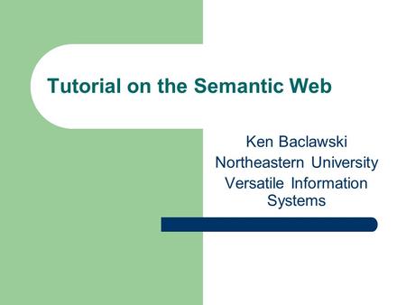 Tutorial on the Semantic Web Ken Baclawski Northeastern University Versatile Information Systems.