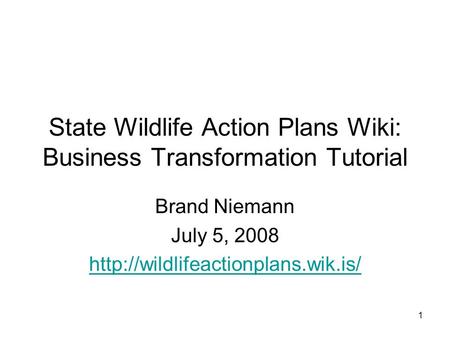 1 State Wildlife Action Plans Wiki: Business Transformation Tutorial Brand Niemann July 5, 2008