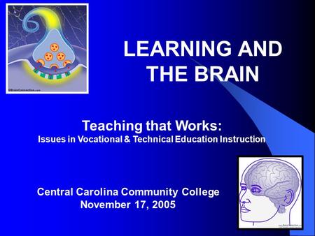 LEARNING AND THE BRAIN Teaching that Works: Issues in Vocational & Technical Education Instruction Central Carolina Community College November 17, 2005.