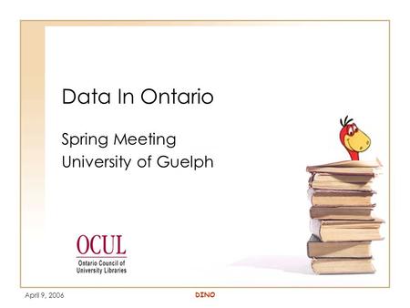 April 9, 2006 DINO Data In Ontario Spring Meeting University of Guelph.