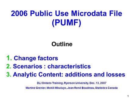 1 2006 Public Use Microdata File (PUMF) 1. Change factors 2. Scenarios : characteristics 3. Analytic Content: additions and losses Outline DLI Ontario.