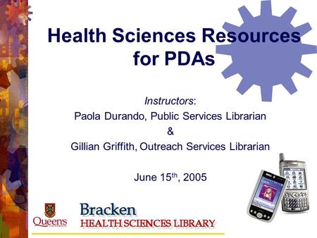 Health Sciences Resources for PDAs Instructors: Paola Durando, Public Services Librarian & Gillian Griffith, Outreach Services Librarian June 15 th, 2005.