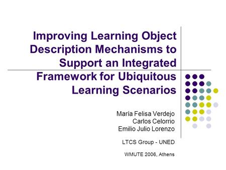 Improving Learning Object Description Mechanisms to Support an Integrated Framework for Ubiquitous Learning Scenarios María Felisa Verdejo Carlos Celorrio.