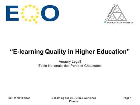 Page 1 26 th of NovemberE-learning quality – Greek Workshop Piraeus E-learning Quality in Higher Education Amaury Legait Ecole Nationale des Ponts et Chaussées.