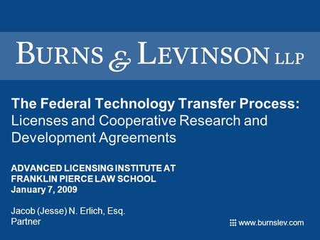 Www.burnslev.com The Federal Technology Transfer Process: Licenses and Cooperative Research and Development Agreements ADVANCED LICENSING INSTITUTE AT.