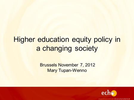 Higher education equity policy in a changing society Brussels November 7, 2012 Mary Tupan-Wenno.