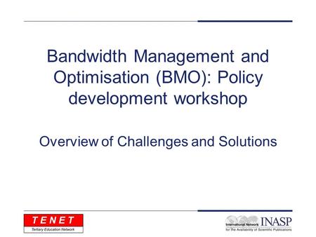 Bandwidth Management and Optimisation (BMO): Policy development workshop Overview of Challenges and Solutions.