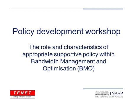 Policy development workshop The role and characteristics of appropriate supportive policy within Bandwidth Management and Optimisation (BMO)