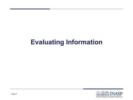 Slide 1 Evaluating Information. Slide 2 Why Evaluate What You Find on the Web? Anyone can put up a web page Many pages are not kept up-to-date There is.