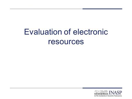 Evaluation of electronic resources. Review of Internet quality issues Nearly anyone can publish information on the Internet so –academic journals sit.