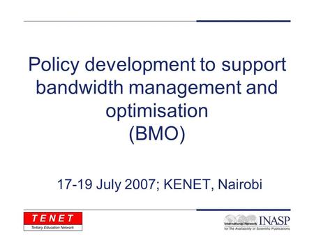 Policy development to support bandwidth management and optimisation (BMO) 17-19 July 2007; KENET, Nairobi.