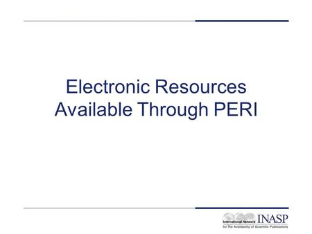 Electronic Resources Available Through PERI. Objectives To get an overview of the PERI programme To increase familiarity with selected PERI resources.