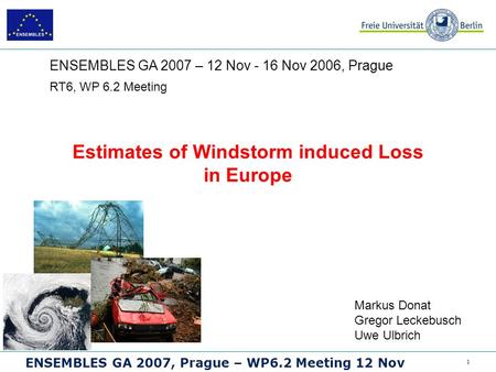 1 ENSEMBLES GA 2007, Prague – WP6.2 Meeting 12 Nov Estimates of Windstorm induced Loss in Europe RT6, WP 6.2 Meeting ENSEMBLES GA 2007 – 12 Nov - 16 Nov.