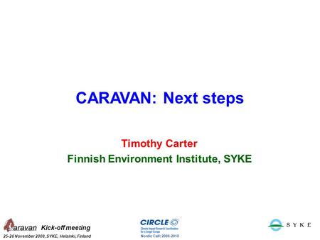 Kick-off meeting 25-26 November 2008, SYKE, Helsinki, Finland Nordic Call: 2008-2010 CARAVAN: Next steps Timothy Carter Finnish Environment Institute,