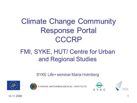 14.11.20081 Climate Change Community Response Portal CCCRP FMI, SYKE, HUT/ Centre for Urban and Regional Studies SYKE Life+ seminar Maria Holmberg.