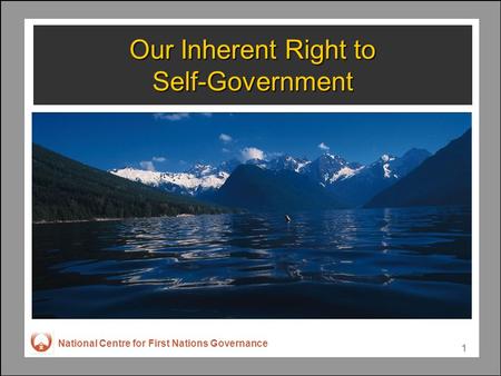 National Centre for First Nations Governance 1 Our Inherent Right to Self-Government.
