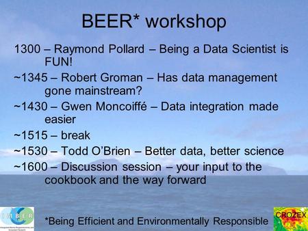 BEER* workshop 1300 – Raymond Pollard – Being a Data Scientist is FUN! ~1345 – Robert Groman – Has data management gone mainstream? ~1430 – Gwen Moncoiffé