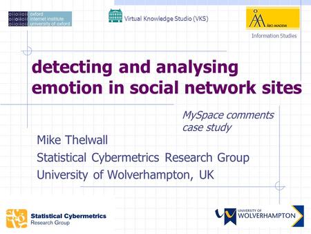 Detecting and analysing emotion in social network sites Mike Thelwall Statistical Cybermetrics Research Group University of Wolverhampton, UK Virtual Knowledge.