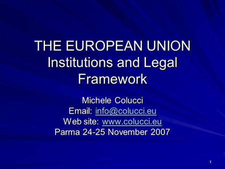 1 THE EUROPEAN UNION Institutions and Legal Framework Michele Colucci    Web site:   Parma.