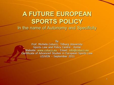 1 A FUTURE EUROPEAN SPORTS POLICY In the name of Autonomy and Specificity By Prof. Michele Colucci, Tilburg University Sports Law and Policy Centre - Rome.