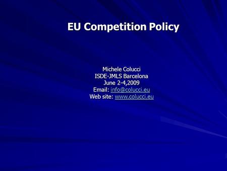 EU Competition Policy Michele Colucci ISDE-JMLS Barcelona June 2-4,2009    Web site: