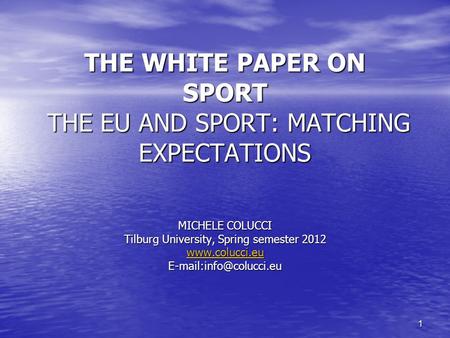 1 THE WHITE PAPER ON SPORT THE EU AND SPORT: MATCHING EXPECTATIONS MICHELE COLUCCI Tilburg University, Spring semester 2012