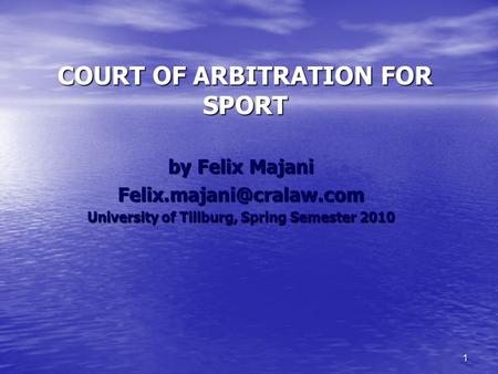 1 COURT OF ARBITRATION FOR SPORT by Felix Majani University of Tillburg, Spring Semester 2010.