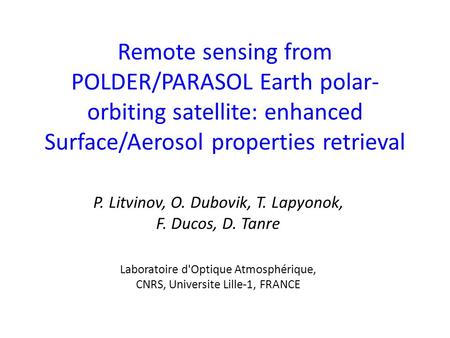 Remote sensing from POLDER/PARASOL Earth polar- orbiting satellite: enhanced Surface/Aerosol properties retrieval P. Litvinov, O. Dubovik, T. Lapyonok,