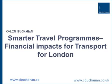 Smarter Travel Programmes– Financial impacts for Transport for London COLIN BUCHANAN www.cbuchanan.es.