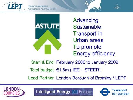 Advancing Sustainable Transport in Urban areas To promote Energy efficiency Start & EndFebruary 2006 to January 2009 Total budget1.8m ( IEE – STEER) Lead.