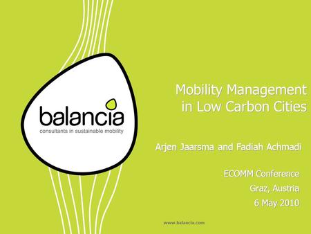 Www.balancia.com Mobility Management in Low Carbon Cities ECOMM Conference Graz, Austria 6 May 2010 ECOMM Conference Graz, Austria 6 May 2010 Arjen Jaarsma.