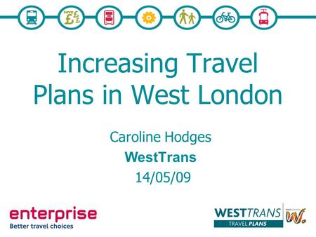 Increasing Travel Plans in West London Caroline Hodges WestTrans 14/05/09.
