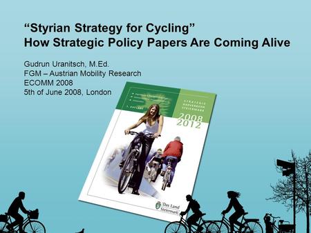 Styrian Strategy for Cycling How Strategic Policy Papers Are Coming Alive Gudrun Uranitsch, M.Ed. FGM – Austrian Mobility Research ECOMM 2008 5th of June.
