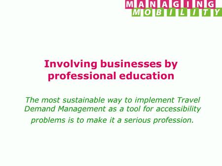 Involving businesses by professional education The most sustainable way to implement Travel Demand Management as a tool for accessibility problems is to.