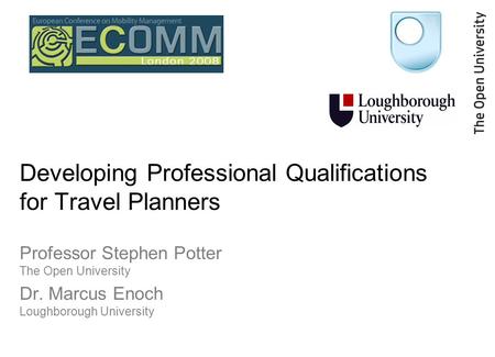 Developing Professional Qualifications for Travel Planners Professor Stephen Potter The Open University Dr. Marcus Enoch Loughborough University.