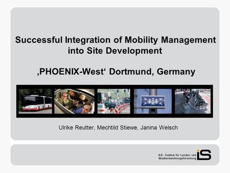 Successful Integration of Mobility Management into Site Development PHOENIX-West Dortmund, Germany Ulrike Reutter, Mechtild Stiewe, Janina Welsch.
