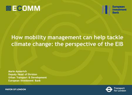 How mobility management can help tackle climate change: the perspective of the EIB Mario Aymerich Deputy Head of Division Urban Transport & Development.