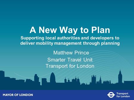 A New Way to Plan Supporting local authorities and developers to deliver mobility management through planning Matthew Prince Smarter Travel Unit Transport.