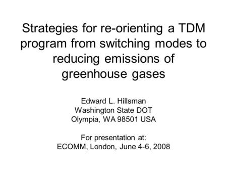 Strategies for re-orienting a TDM program from switching modes to reducing emissions of greenhouse gases Edward L. Hillsman Washington State DOT Olympia,
