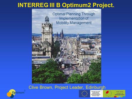 INTERREG III B Optimum2 Project. Clive Brown, Project Leader, Edinburgh Optimal Planning Through Implementation of Mobility Management.