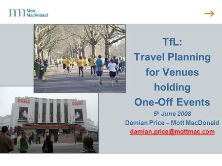 TfL: Travel Planning for Venues holding One-Off Events 5 h June 2008 Damian Price – Mott MacDonald