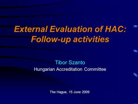 External Evaluation of HAC: Follow-up activities Tibor Szanto Hungarian Accreditation Committee The Hague, 15 June 2009.