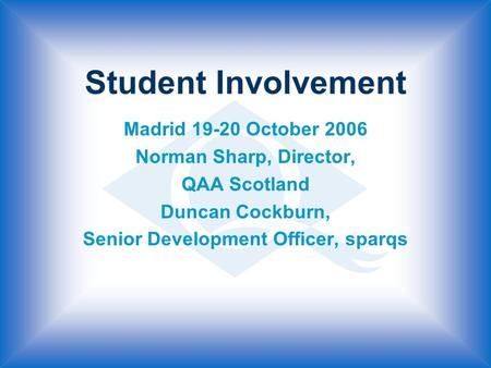 Student Involvement Madrid 19-20 October 2006 Norman Sharp, Director, QAA Scotland Duncan Cockburn, Senior Development Officer, sparqs.