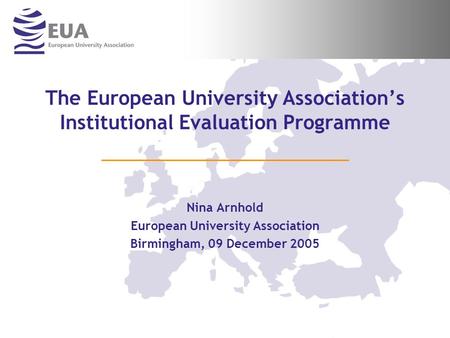 The European University Associations Institutional Evaluation Programme Nina Arnhold European University Association Birmingham, 09 December 2005.