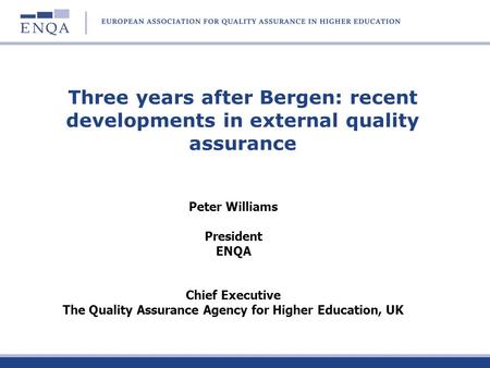 Three years after Bergen: recent developments in external quality assurance Peter Williams President ENQA Chief Executive The Quality Assurance Agency.
