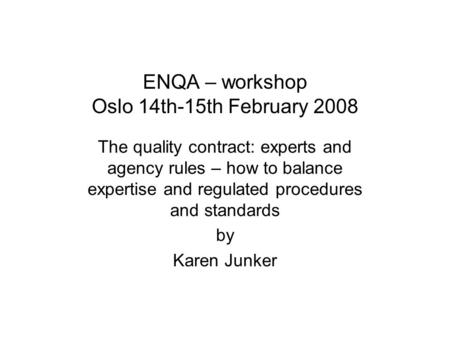 ENQA – workshop Oslo 14th-15th February 2008 The quality contract: experts and agency rules – how to balance expertise and regulated procedures and standards.
