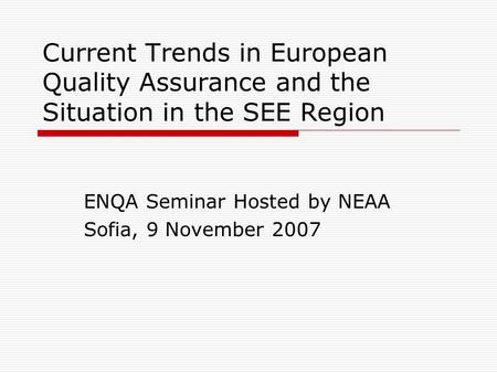 Current Trends in European Quality Assurance and the Situation in the SEE Region ENQA Seminar Hosted by NEAA Sofia, 9 November 2007.