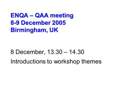 ENQA – QAA meeting 8-9 December 2005 Birmingham, UK 8 December, 13.30 – 14.30 Introductions to workshop themes.