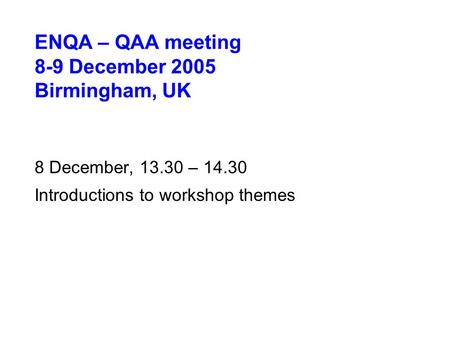 ENQA – QAA meeting 8-9 December 2005 Birmingham, UK 8 December, 13.30 – 14.30 Introductions to workshop themes.